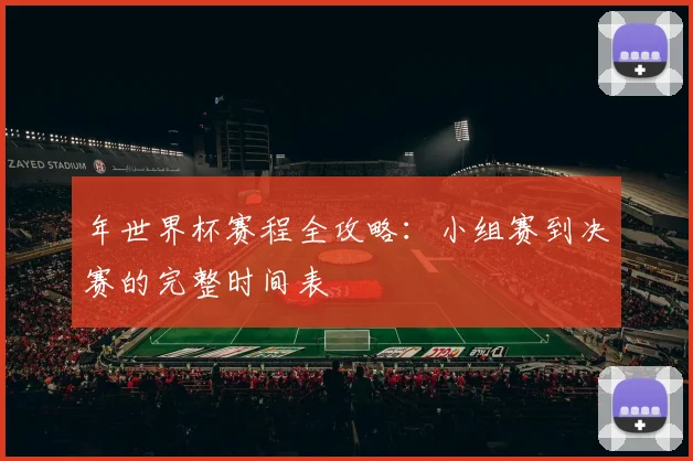 年世界杯赛程全攻略：小组赛到决赛的完整时间表