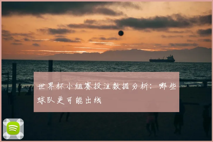 世界杯小组赛投注数据分析：哪些球队更可能出线
