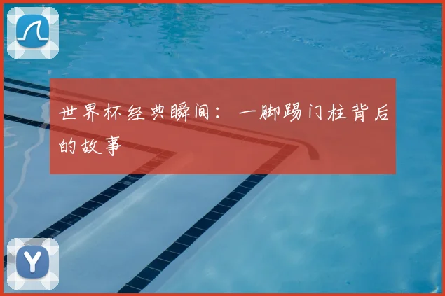 世界杯经典瞬间:一脚踢门柱背后的故事