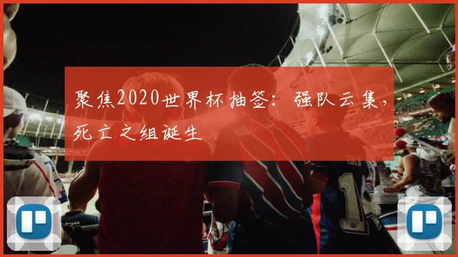 聚焦2020世界杯抽签:强队云集,死亡之组诞生