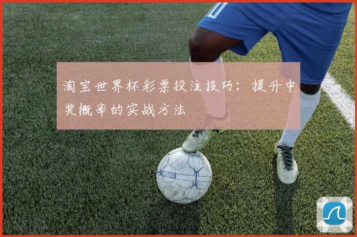 淘宝世界杯彩票投注技巧：提升中奖概率的实战方法