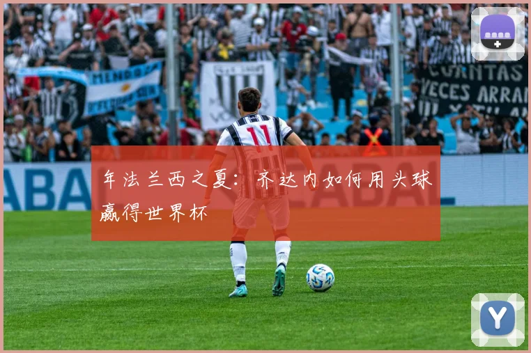 年法兰西之夏:齐达内如何用头球赢得世界杯