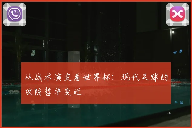 从战术演变看世界杯：现代足球的攻防哲学变迁