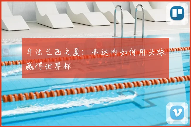 年法兰西之夏:齐达内如何用头球赢得世界杯