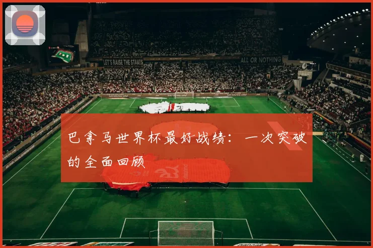 巴拿马世界杯最好战绩:一次突破的全面回顾