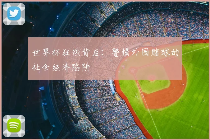 世界杯狂热背后:警惕外围赌球的社会经济陷阱