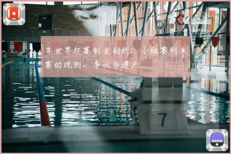 年世界杯赛制全剖析：小组赛到决赛的规则、争议与遗产