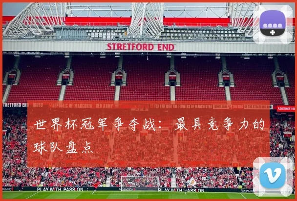 世界杯冠军争夺战:最具竞争力的球队盘点