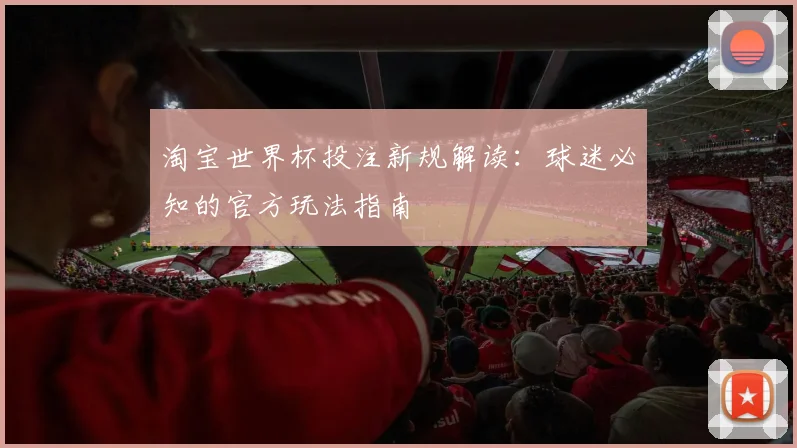 淘宝世界杯投注新规解读:球迷必知的官方玩法指南