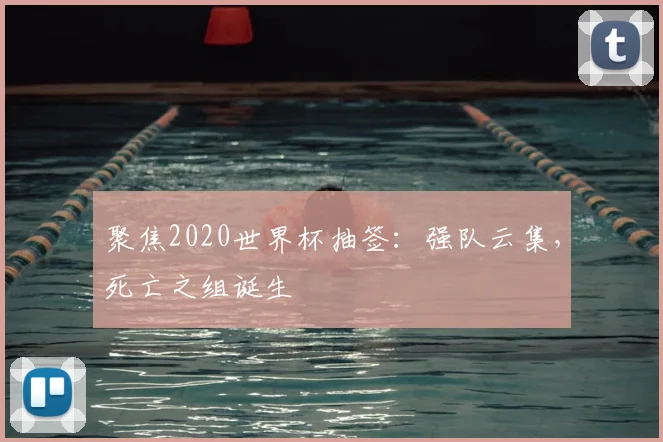 聚焦2020世界杯抽签:强队云集,死亡之组诞生