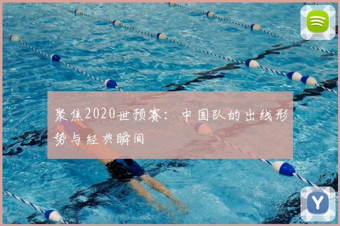 聚焦2020世预赛:中国队的出线形势与经典瞬间