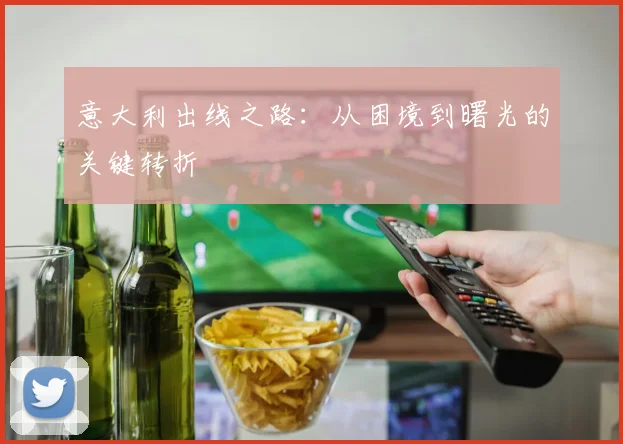 意大利出线之路:从困境到曙光的关键转折