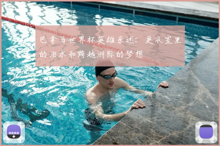 巴拿马世界杯英雄亲述:更衣室里的泪水和跨越洲际的梦想