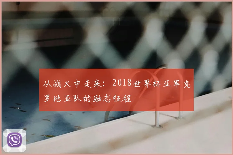 从战火中走来：2018世界杯亚军克罗地亚队的励志征程