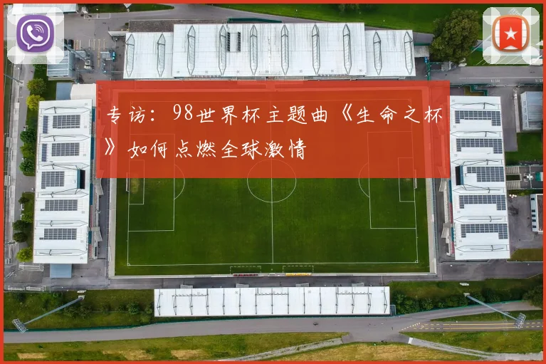 专访：98世界杯主题曲《生命之杯》如何点燃全球激情
