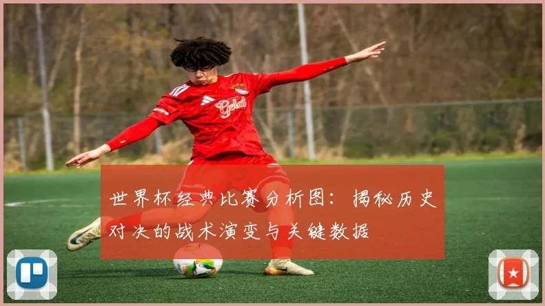 世界杯经典比赛分析图:揭秘历史对决的战术演变与关键数据