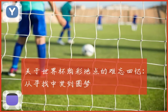 关于世界杯购彩地点的难忘回忆：从寻找中奖到圆梦
