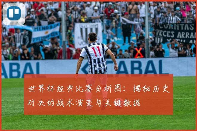 世界杯经典比赛分析图:揭秘历史对决的战术演变与关键数据