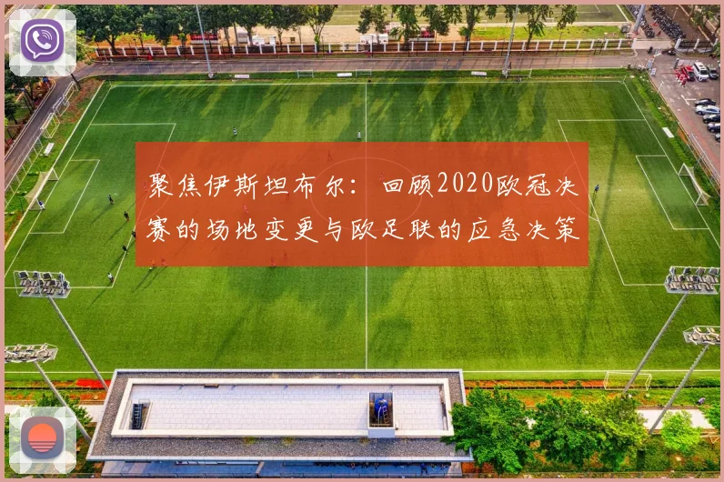 聚焦伊斯坦布尔：回顾2020欧冠决赛的场地变更与欧足联的应急决策