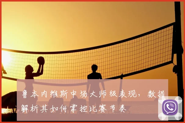 鲁本内维斯中场大师级表现，数据解析其如何掌控比赛节奏