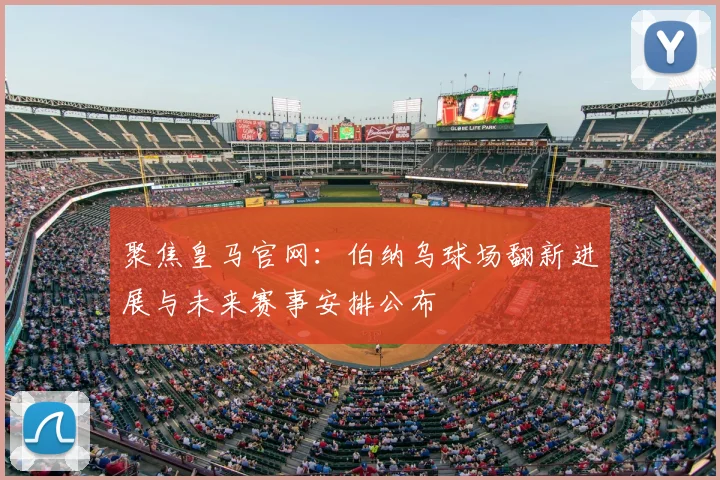 聚焦皇马官网：伯纳乌球场翻新进展与未来赛事安排公布